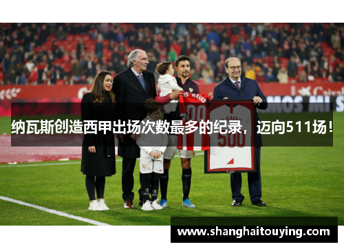 纳瓦斯创造西甲出场次数最多的纪录，迈向511场！